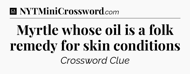 Myrtle whose oil is a folk remedy for skin conditions - LA Times Crossword