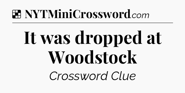 Solution: It was dropped at Woodstock - NYT Crossword