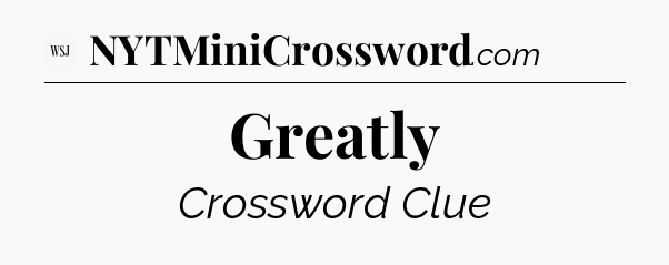Greatly - WSJ Crossword
