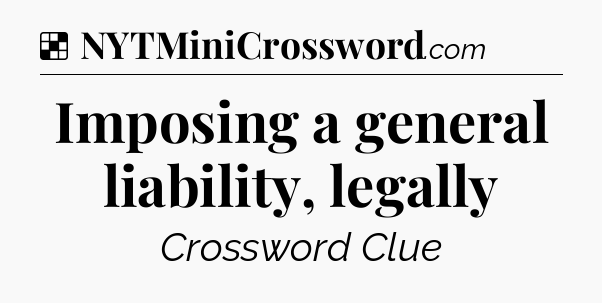 Solution: Imposing a general liability, legally - NYT Crossword