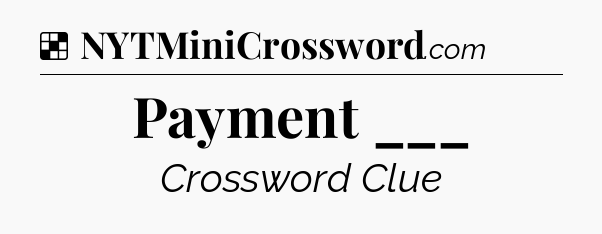 Solution: Payment ___ - NYT Crossword