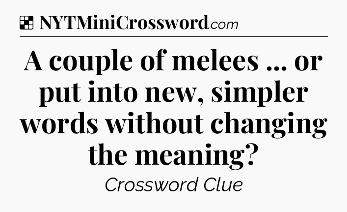 Solution: A couple of melees ... or put into new, simpler words without changing the meaning - NYT Crossword
