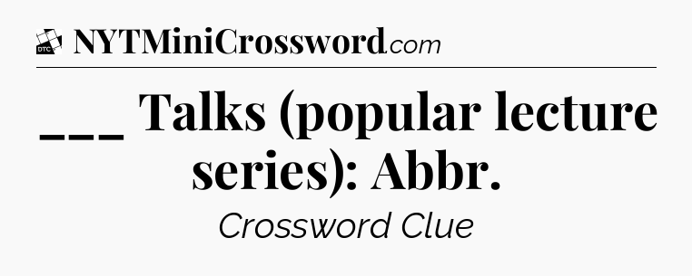 ___ Talks (popular lecture series): Abbr - Daily Themed Classic Crossword