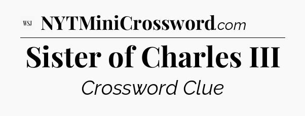 Sister of Charles III - WSJ Crossword