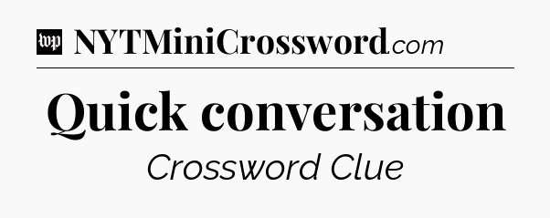Quick conversation Crossword Clue