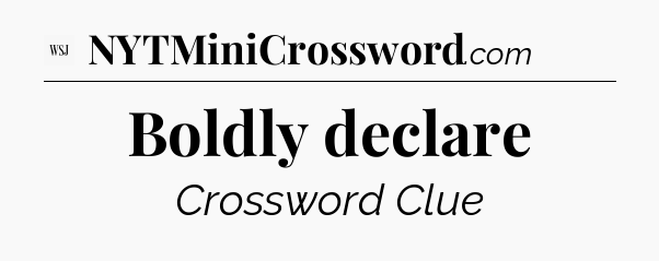 Boldly declare - WSJ Crossword