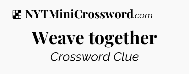 Solution: Weave together - NYT Crossword