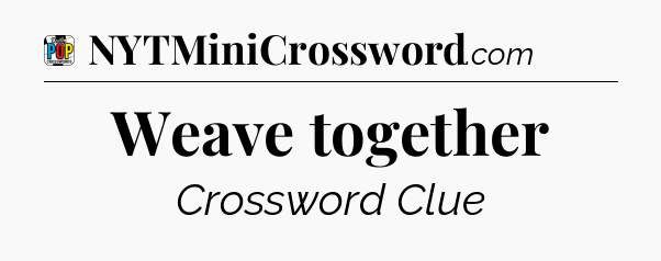 Weave together Crossword Clue