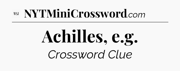 Achilles, e.g - WSJ Crossword