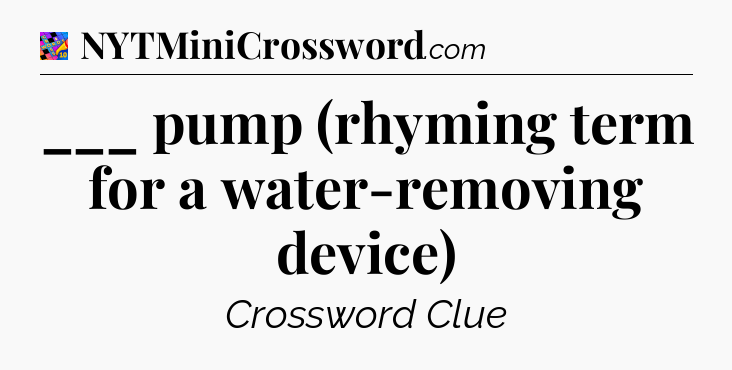 ___ pump (rhyming term for a water-removing device) Crossword Clue