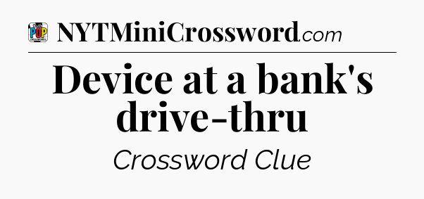 Device at a bank's drive-thru Crossword Clue