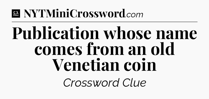 Publication whose name comes from an old Venetian coin - LA Times Crossword