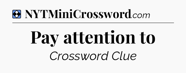 Solution: Pay attention to - NYT Mini Crossword