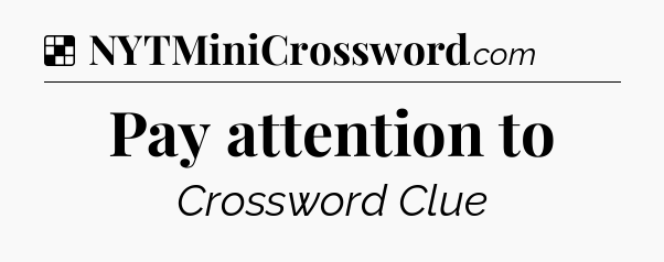 Solution: Pay attention to - NYT Crossword