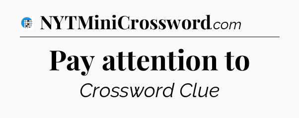 Pay attention to Crossword Clue