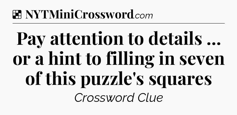 Solution: Pay attention to details … or a hint to filling in seven of this puzzle's squares - NYT Crossword