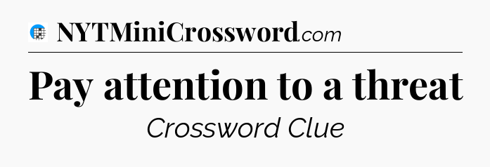 Pay attention to a threat Crossword Clue