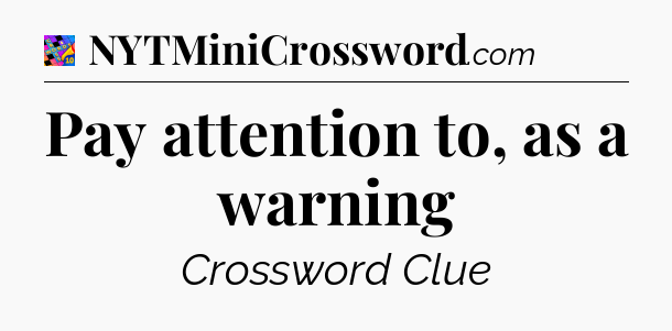 Pay attention to, as a warning Crossword Clue