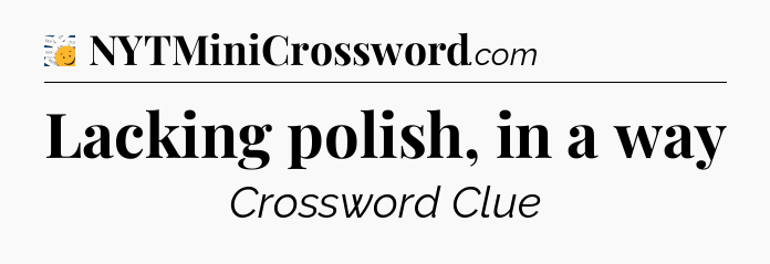 Lacking polish, in a way - 7 Little Words