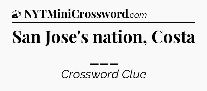 San Jose's nation, Costa ___ - Daily Themed Mini Crossword