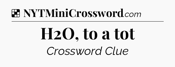 Solution: H2O, to a tot - NYT Crossword