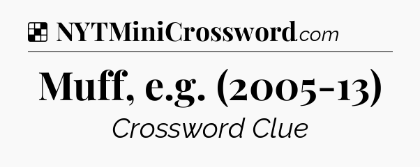 Solution: Muff, e.g. (2005-13) - NYT Crossword