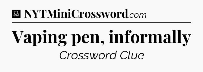 Vaping pen, informally - LA Times Crossword