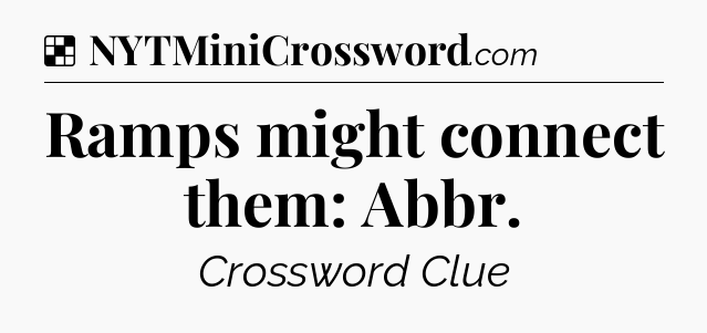 Solution: Ramps might connect them: Abbr - NYT Crossword