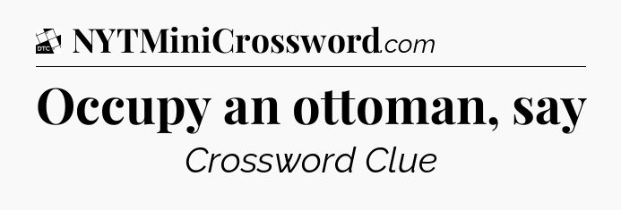 Occupy an ottoman, say - Daily Themed Classic Crossword