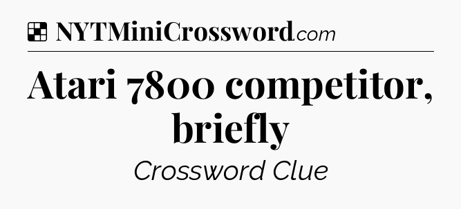 Solution: Atari 7800 competitor, briefly - NYT Crossword