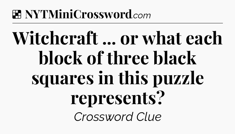 Solution: Witchcraft ... or what each block of three black squares in this puzzle represents - NYT Crossword