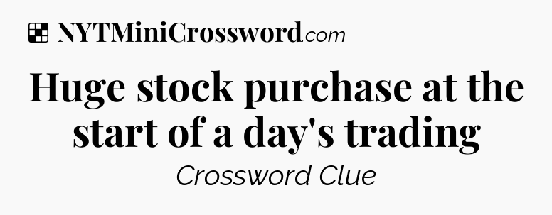 Solution: Huge stock purchase at the start of a day's trading - NYT Crossword