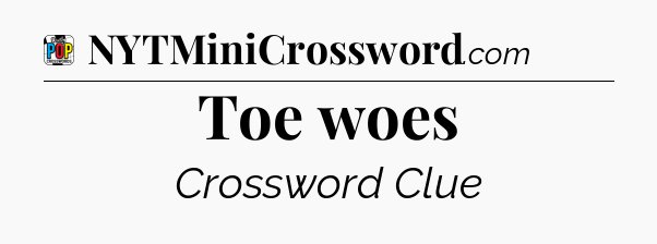Toe woes Crossword Clue