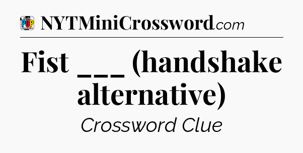 Fist ___ (handshake alternative) Crossword Clue