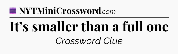 It’s smaller than a full one - Thomas Joseph Crossword