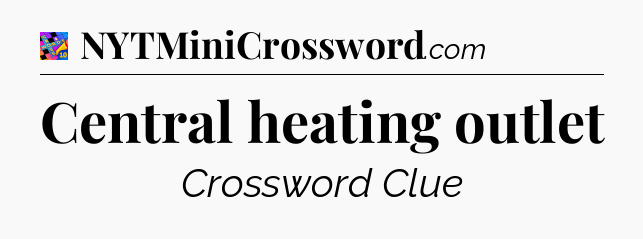 Central heating outlet Crossword Clue