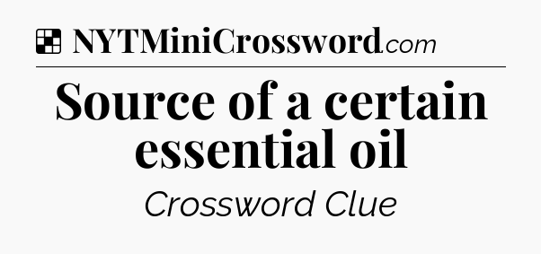 Solution: Source of a certain essential oil - NYT Crossword