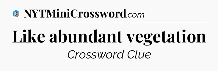 Like abundant vegetation Crossword Clue