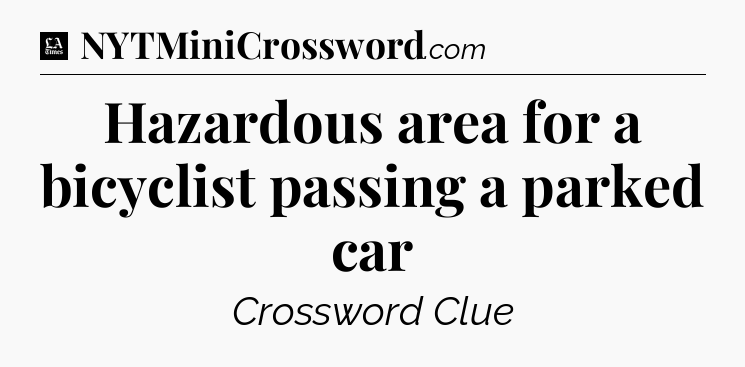 Hazardous area for a bicyclist passing a parked car - LA Times Crossword