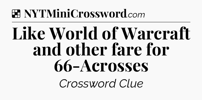 Solution: Like World of Warcraft and other fare for 66-Acrosses - NYT Crossword