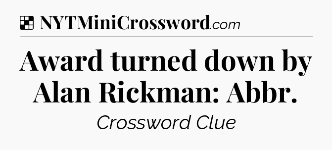 Solution: Award turned down by Alan Rickman: Abbr - NYT Crossword
