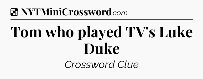 Solution: Tom who played TV's Luke Duke - NYT Crossword