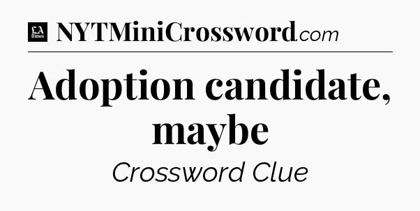 Adoption candidate, maybe - LA Times Crossword