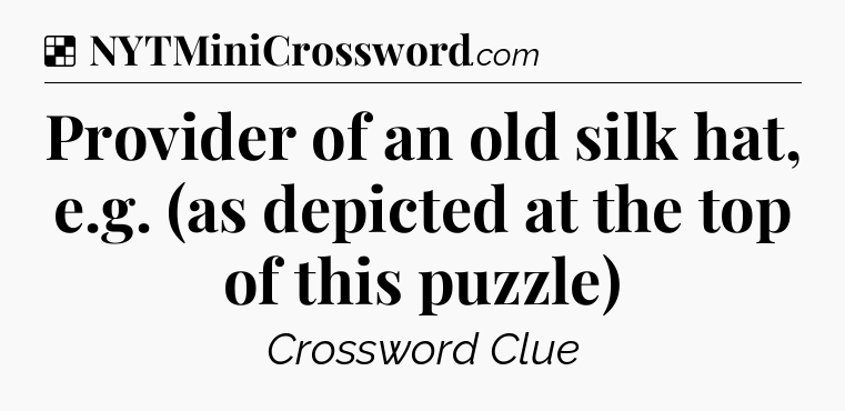 Solution: Provider of an old silk hat, e.g. (as depicted at the top of this puzzle) - NYT Crossword