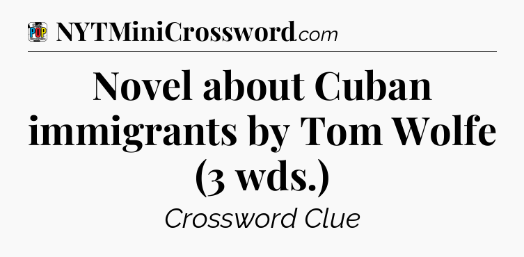 Novel about Cuban immigrants by Tom Wolfe (3 wds.) Crossword Clue