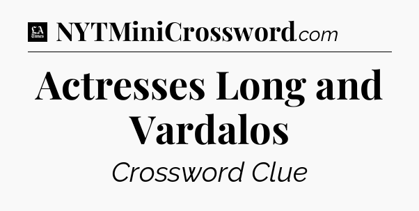 Actresses Long and Vardalos - LA Times Crossword