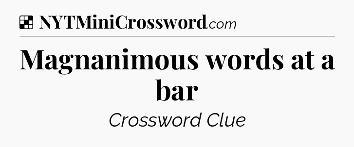 Solution: Magnanimous words at a bar - NYT Crossword