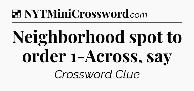 Solution: Neighborhood spot to order 1-Across, say - NYT Crossword
