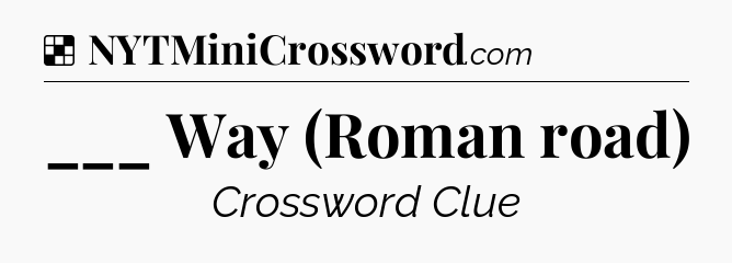 Solution: ___ Way (Roman road) - NYT Crossword