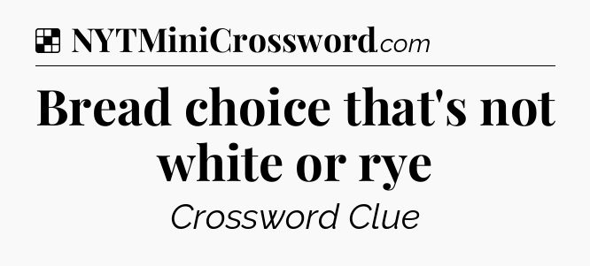 Solution: Bread choice that's not white or rye - NYT Crossword
